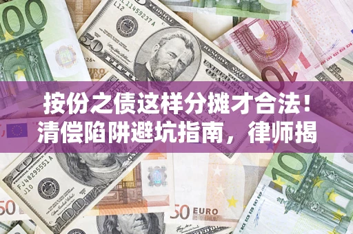 武汉按份之债这样分摊才合法！清偿陷阱避坑指南，律师揭秘关键条款