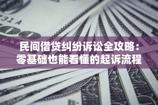 武汉民间借贷纠纷诉讼全攻略:零基础也能看懂的起诉流程与证据整理指南 武汉民间借贷纠纷诉讼全攻略:零基础也能看懂的起诉流程与证据整理指南
