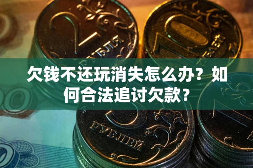 武汉欠钱不还玩消失怎么办？如何合法追讨欠款？