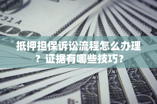 武汉抵押担保诉讼流程怎么办理？证据有哪些技巧？