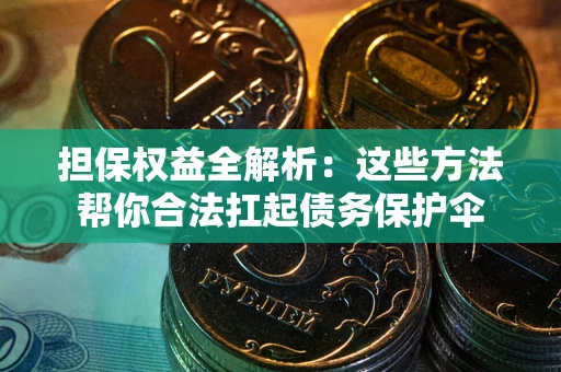 武汉担保权益全解析：这些方法帮你合法扛起债务保护伞