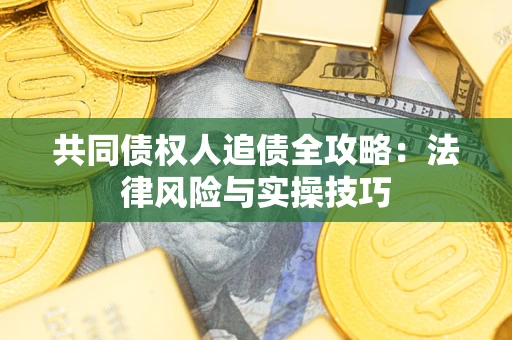 武汉共同债权人追债全攻略：法律风险与实操技巧