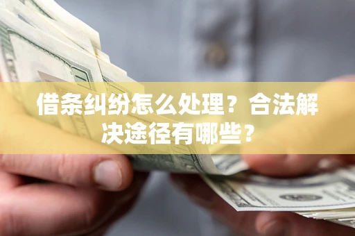 武汉借条纠纷怎么处理？合法解决途径有哪些？