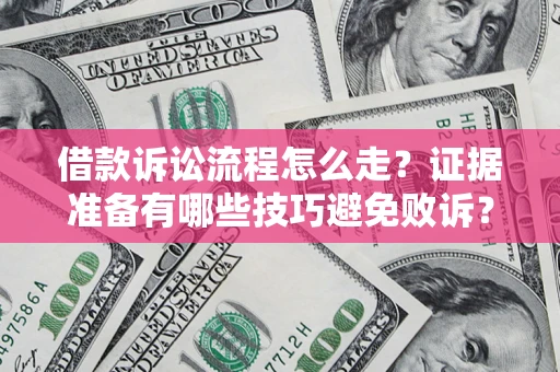 武汉借款诉讼流程怎么走？证据准备有哪些技巧避免败诉？