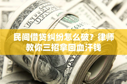 武汉民间借贷纠纷怎么破？律师教你三招拿回血汗钱