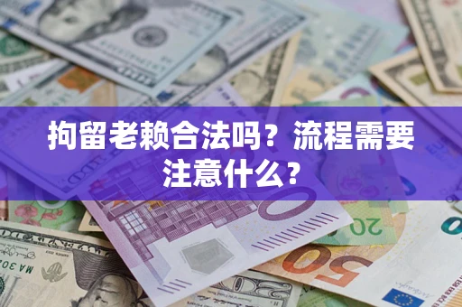 武汉拘留老赖合法吗？流程需要注意什么？