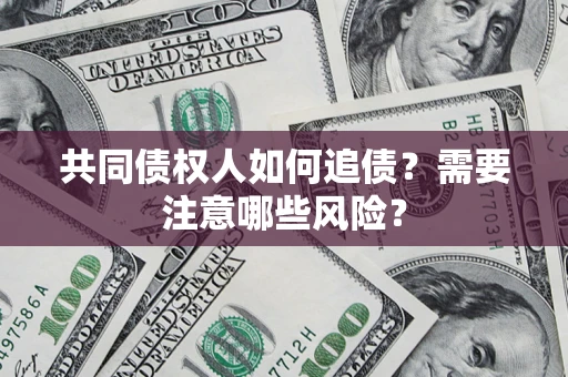 武汉共同债权人如何追债？需要注意哪些风险？