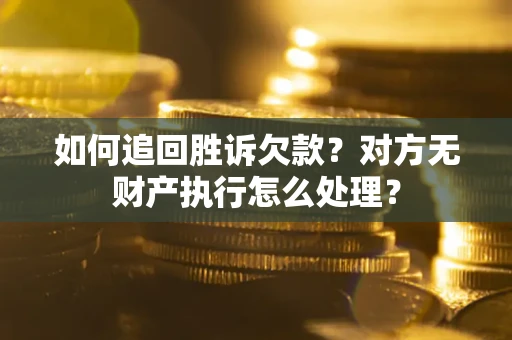 武汉如何追回胜诉欠款？对方无财产执行怎么处理？