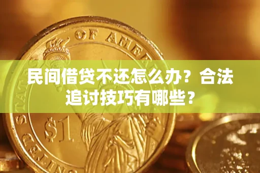 武汉民间借贷不还怎么办？合法追讨技巧有哪些？