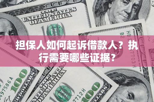 武汉担保人如何起诉借款人？执行需要哪些证据？