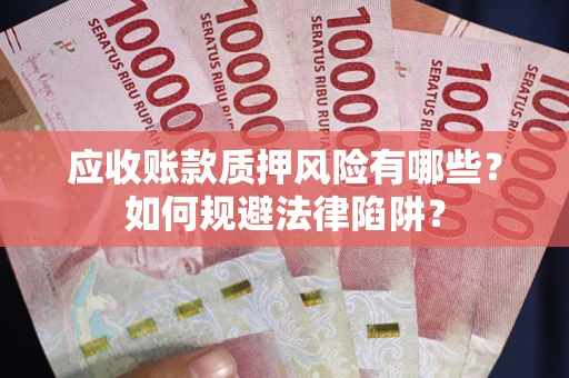 武汉应收账款质押风险有哪些？如何规避法律陷阱？
