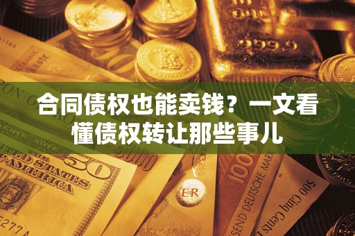 武汉合同债权也能卖钱？一文看懂债权转让那些事儿