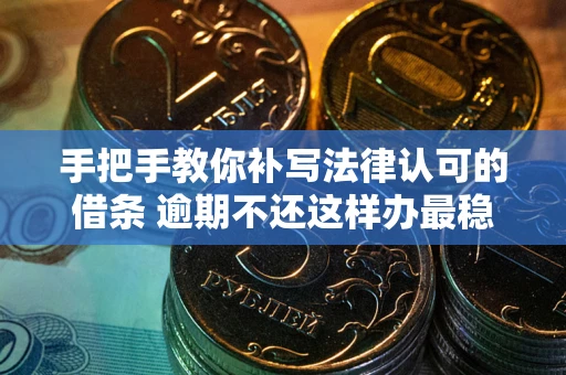 武汉手把手教你补写法律认可的借条 逾期不还这样办最稳妥