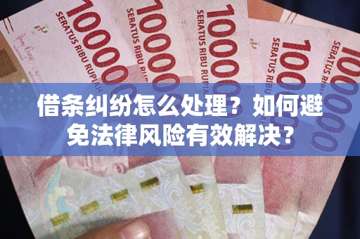 武汉借条纠纷怎么处理？如何避免法律风险有效解决？