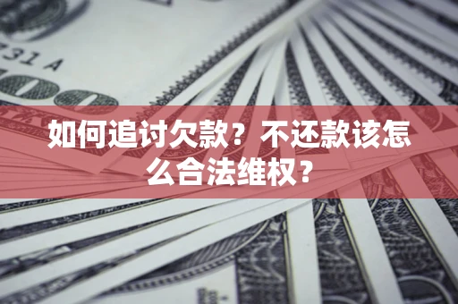 武汉如何追讨欠款？不还款该怎么合法维权？