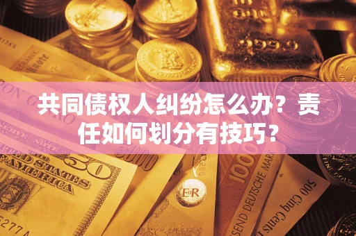 武汉共同债权人纠纷怎么办？责任如何划分有技巧？