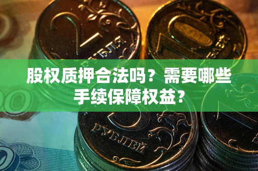 武汉股权质押合法吗？需要哪些手续保障权益？