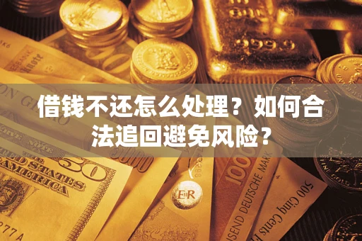 武汉借钱不还怎么处理？如何合法追回避免风险？