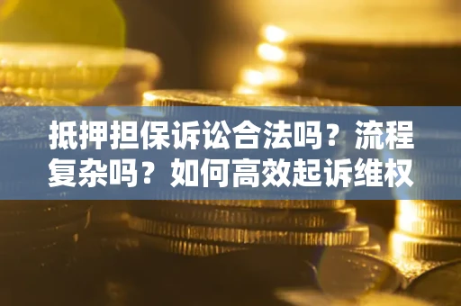 武汉抵押担保诉讼合法吗？流程复杂吗？如何高效起诉维权？