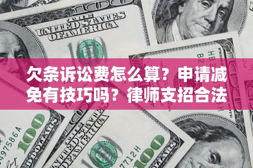 武汉欠条诉讼费怎么算？申请减免有技巧吗？律师支招合法省钱