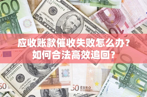 武汉应收账款催收失败怎么办？如何合法高效追回？
