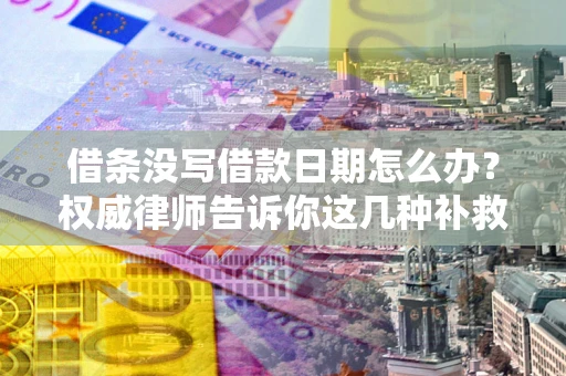 武汉借条没写借款日期怎么办？权威律师告诉你这几种补救方法！