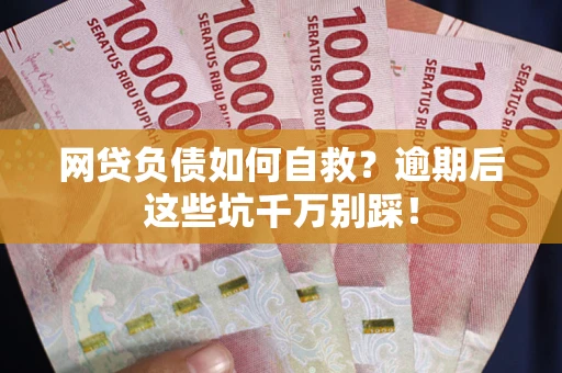武汉网贷负债如何自救？逾期后这些坑千万别踩！