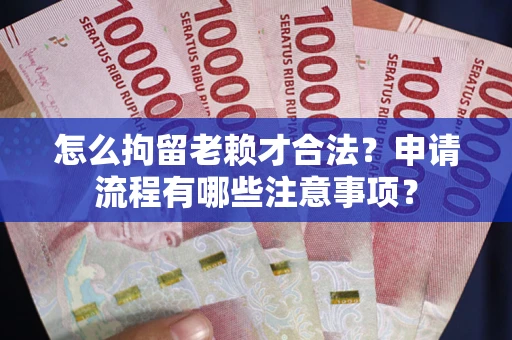 武汉怎么拘留老赖才合法？申请流程有哪些注意事项？