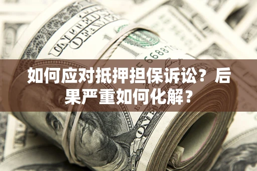武汉如何应对抵押担保诉讼？后果严重如何化解？
