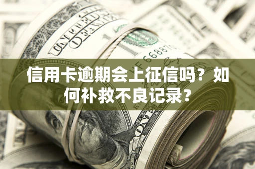 武汉信用卡逾期会上征信吗？如何补救不良记录？