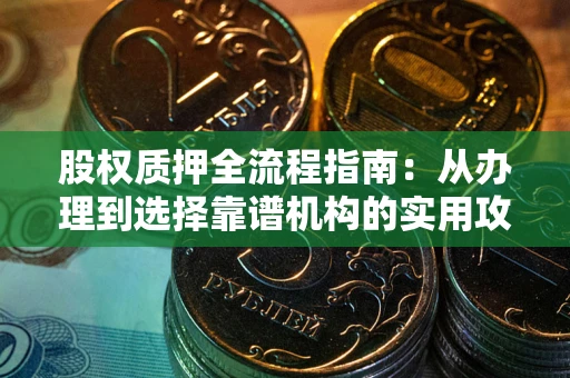 武汉股权质押全流程指南：从办理到选择靠谱机构的实用攻略