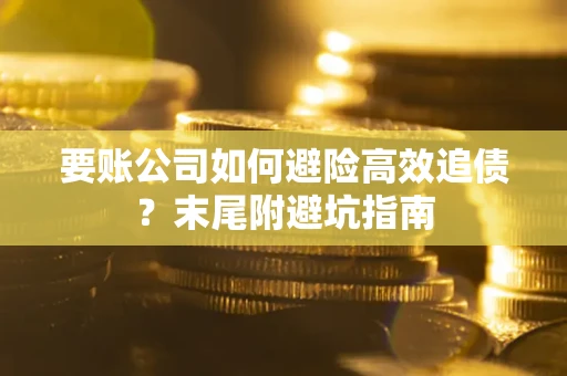 武汉要账公司如何避险高效追债？末尾附避坑指南
