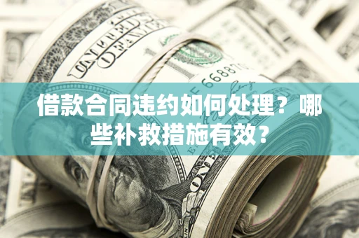 武汉借款合同违约如何处理？哪些补救措施有效？