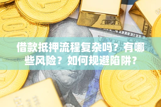 武汉借款抵押流程复杂吗？有哪些风险？如何规避陷阱？
