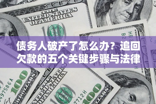 武汉债务人破产了怎么办？追回欠款的五个关键步骤与法律策略