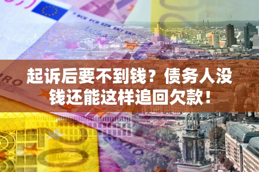 武汉起诉后要不到钱？债务人没钱还能这样追回欠款！