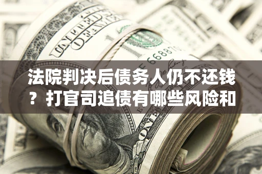 武汉法院判决后债务人仍不还钱？打官司追债有哪些风险和技巧？