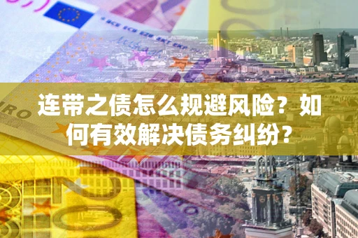 武汉连带之债怎么规避风险？如何有效解决债务纠纷？