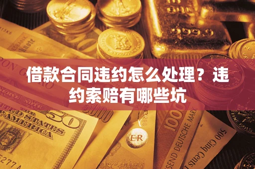 武汉借款合同违约怎么处理？违约索赔有哪些坑