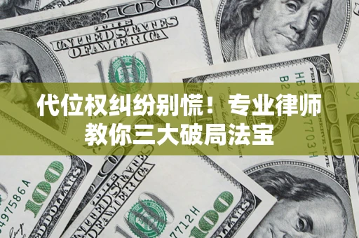 武汉代位权纠纷别慌！专业律师教你三大破局法宝