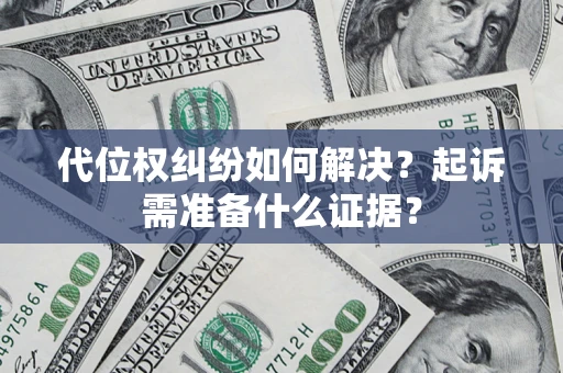 武汉代位权纠纷如何解决？起诉需准备什么证据？