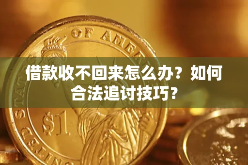 武汉借款收不回来怎么办？如何合法追讨技巧？