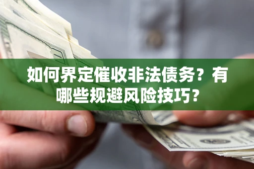 武汉如何界定催收非法债务？有哪些规避风险技巧？