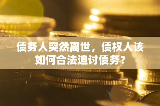 武汉债务人突然离世，债权人该如何合法追讨债务？