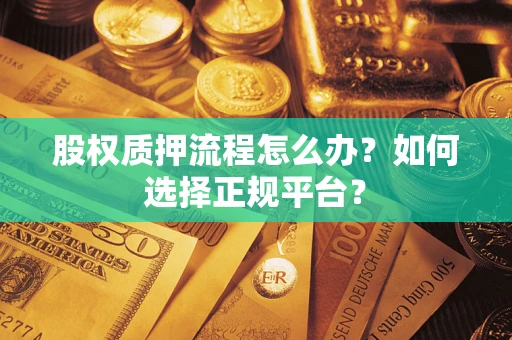 武汉股权质押流程怎么办？如何选择正规平台？