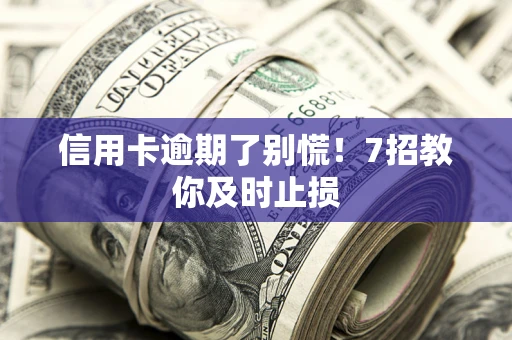 武汉信用卡逾期了别慌！7招教你及时止损