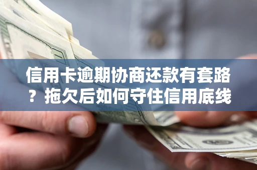 武汉信用卡逾期协商还款有套路？拖欠后如何守住信用底线？