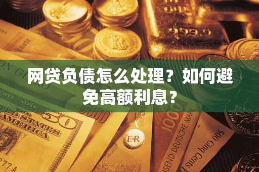 武汉网贷负债怎么处理？如何避免高额利息？