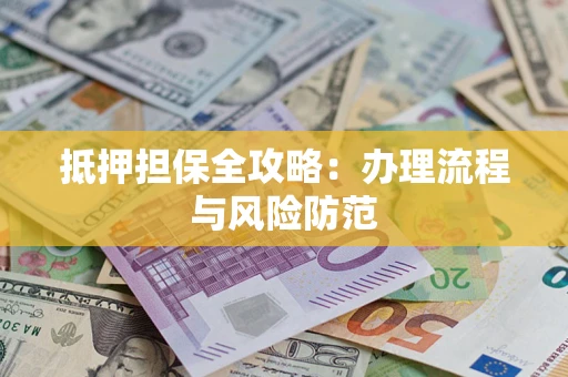 武汉抵押担保全攻略：办理流程与风险防范