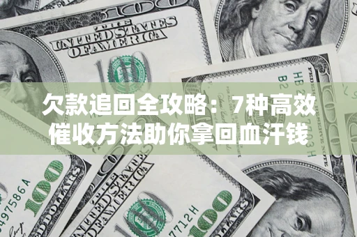 武汉欠款追回全攻略：7种高效催收方法助你拿回血汗钱